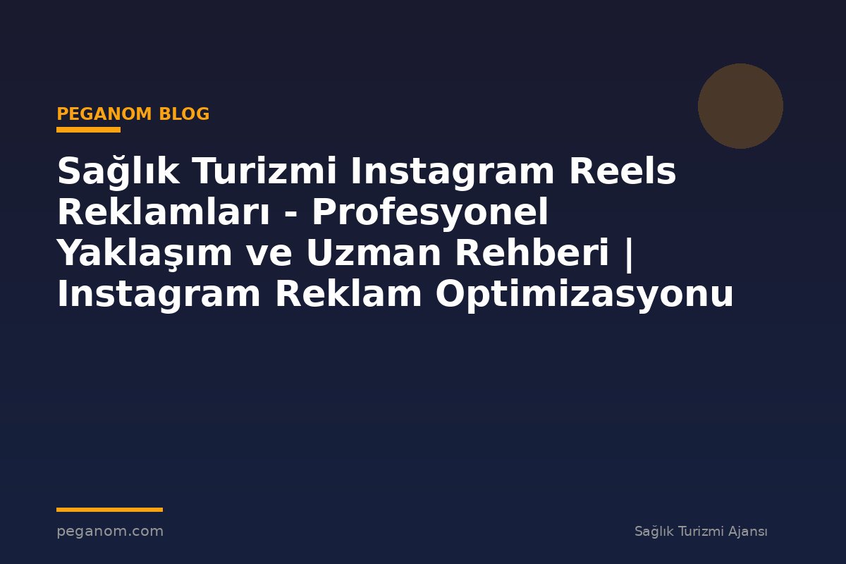Sağlık Turizmi Instagram Reels Reklamları - Profesyonel Yaklaşım ve Uzman Rehberi | Instagram Reklam Optimizasyonu
