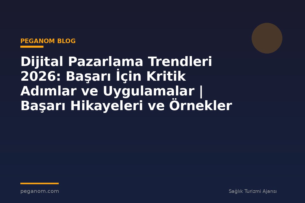 Dijital Pazarlama Trendleri 2026: Başarı İçin Kritik Adımlar ve Uygulamalar | Başarı Hikayeleri ve Örnekler