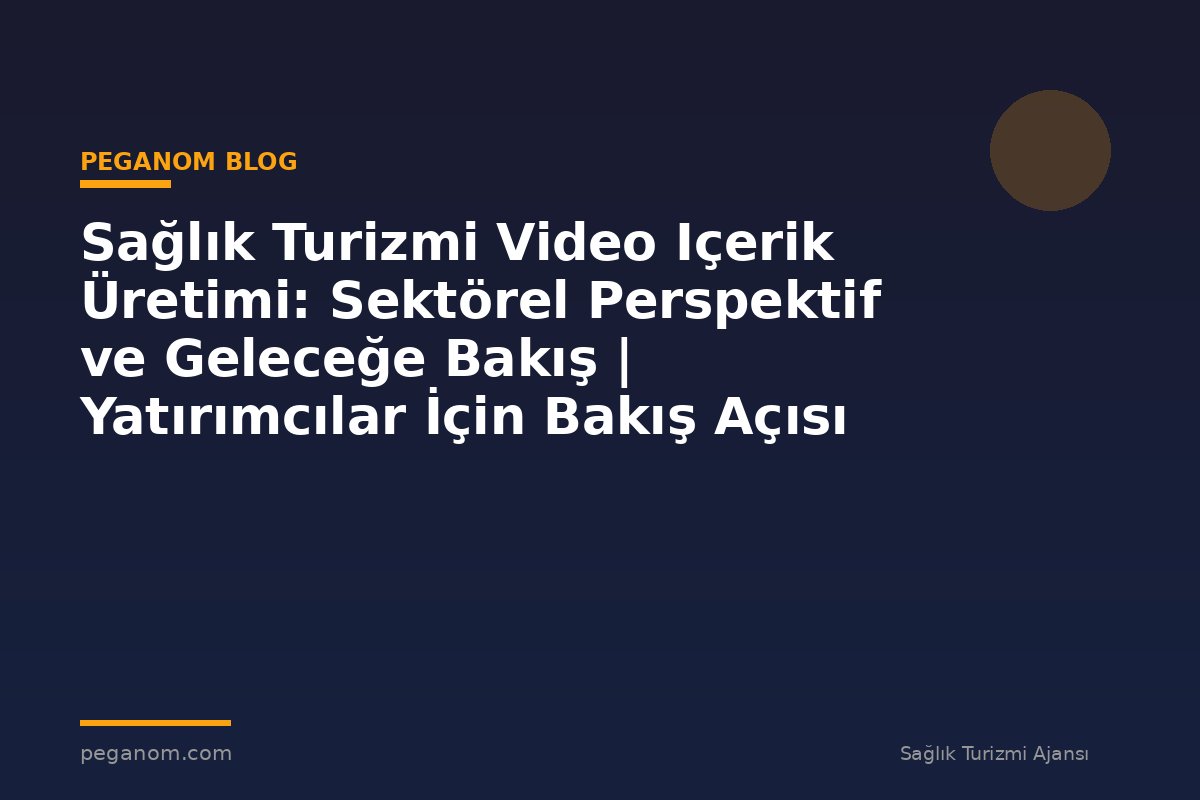 Sağlık Turizmi Video Içerik Üretimi: Sektörel Perspektif ve Geleceğe Bakış | Yatırımcılar İçin Bakış Açısı