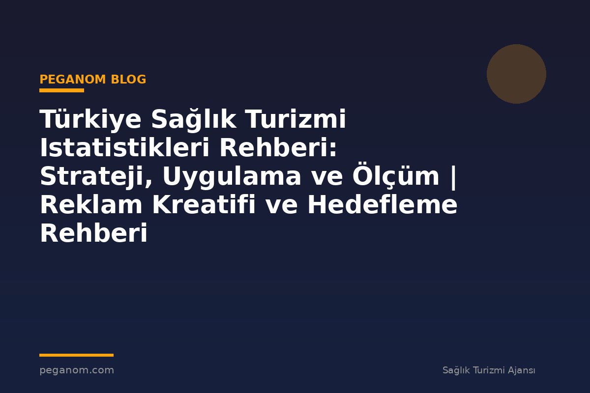 Türkiye Sağlık Turizmi Istatistikleri Rehberi: Strateji, Uygulama ve Ölçüm | Reklam Kreatifi ve Hedefleme Rehberi