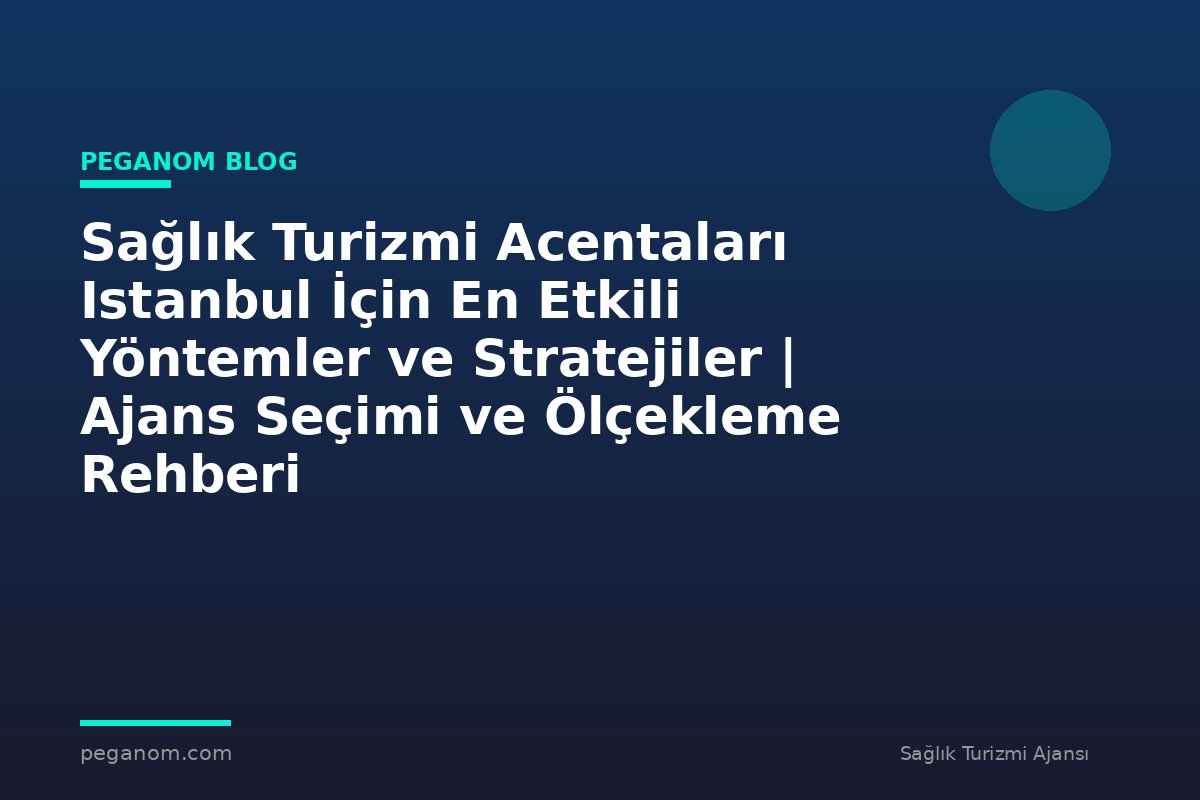 Sağlık Turizmi Acentaları Istanbul İçin En Etkili Yöntemler ve Stratejiler | Ajans Seçimi ve Ölçekleme Rehberi