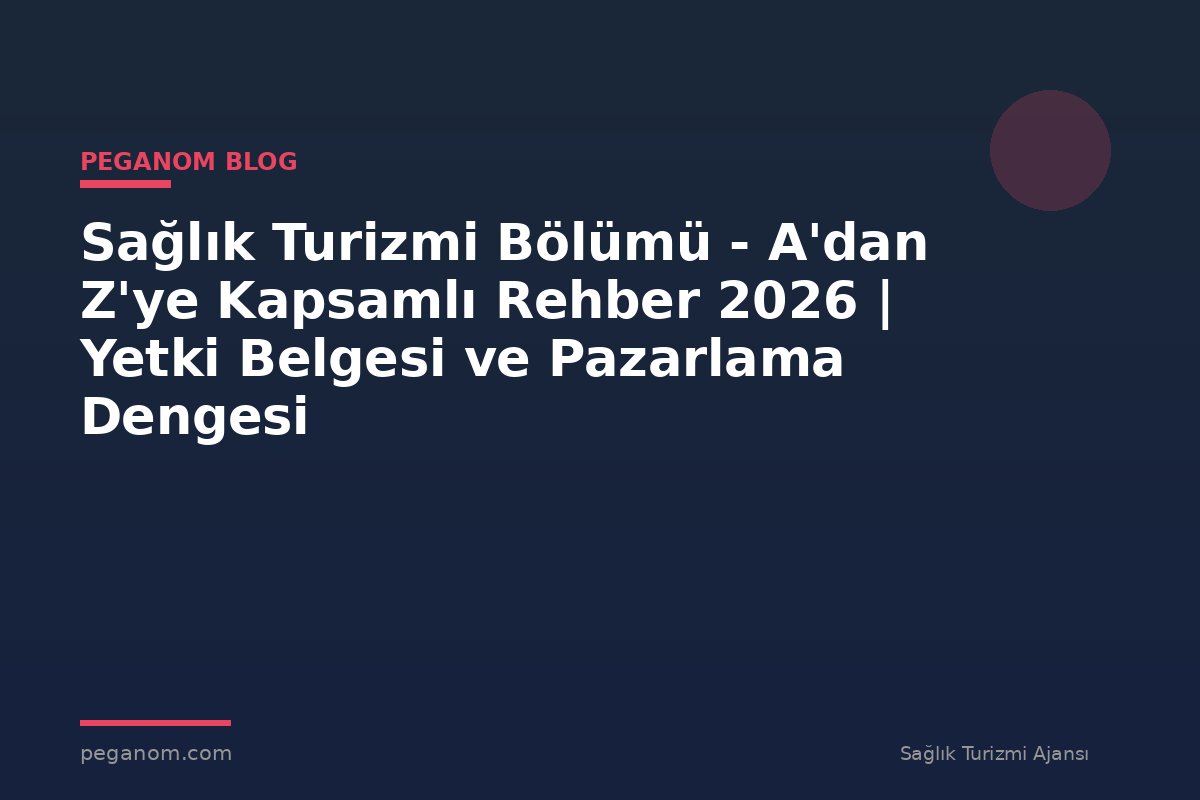 Sağlık Turizmi Bölümü - A'dan Z'ye Kapsamlı Rehber 2026 | Yetki Belgesi ve Pazarlama Dengesi