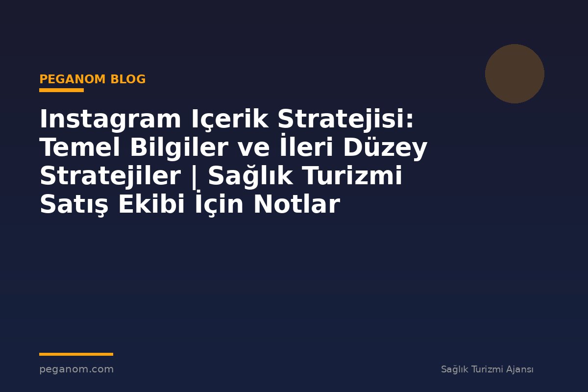 Instagram Içerik Stratejisi: Temel Bilgiler ve İleri Düzey Stratejiler | Sağlık Turizmi Satış Ekibi İçin Notlar