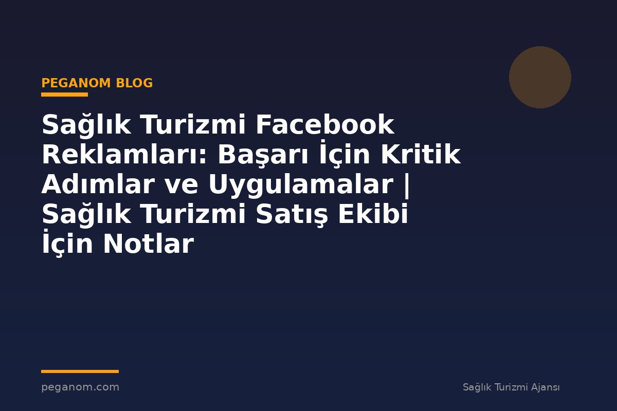 Sağlık Turizmi Facebook Reklamları: Başarı İçin Kritik Adımlar ve Uygulamalar | Sağlık Turizmi Satış Ekibi İçin Notlar