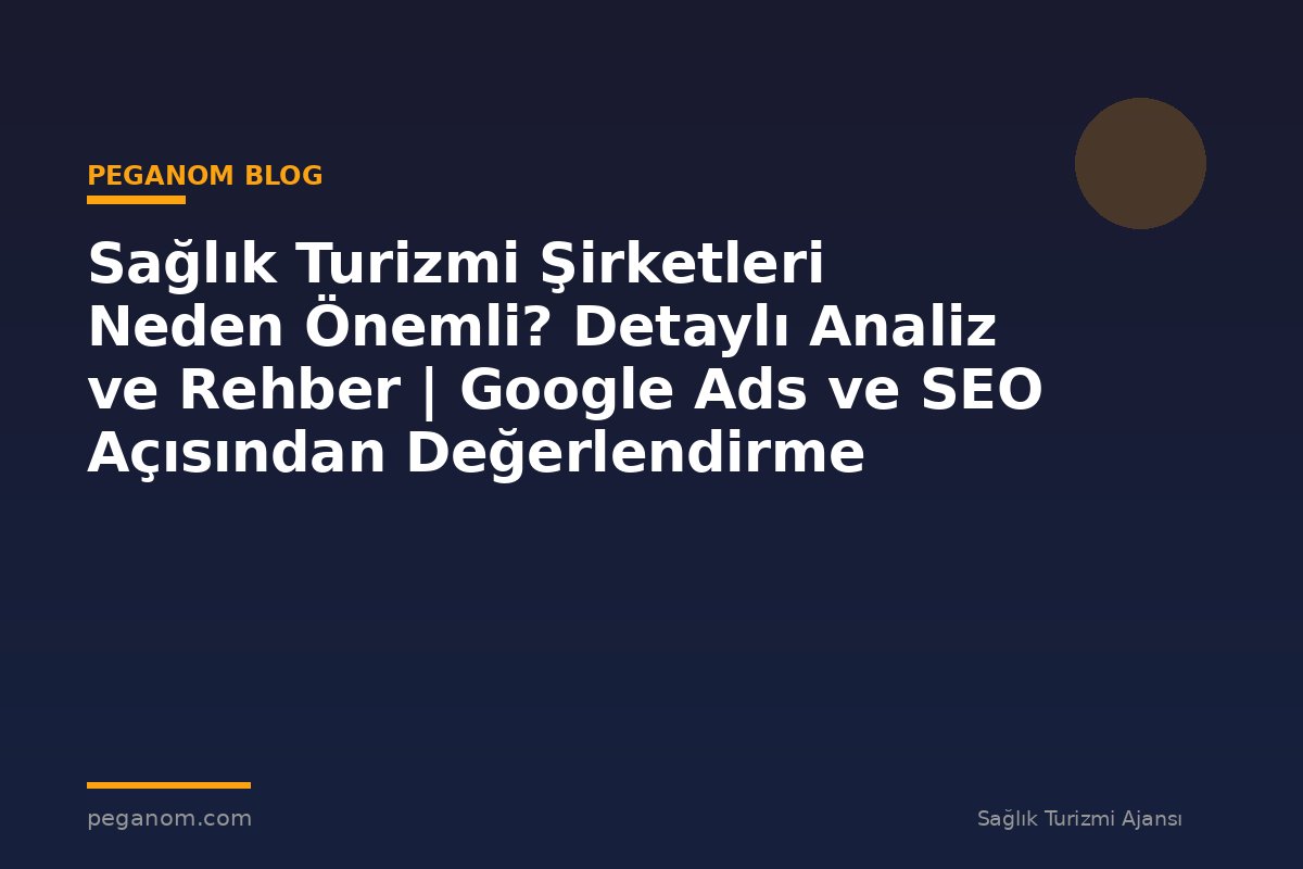 Sağlık Turizmi Şirketleri Neden Önemli? Detaylı Analiz ve Rehber | Google Ads ve SEO Açısından Değerlendirme