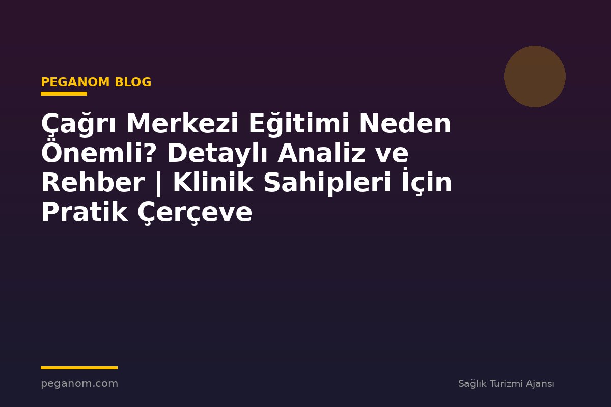 Çağrı Merkezi Eğitimi Neden Önemli? Detaylı Analiz ve Rehber | Klinik Sahipleri İçin Pratik Çerçeve