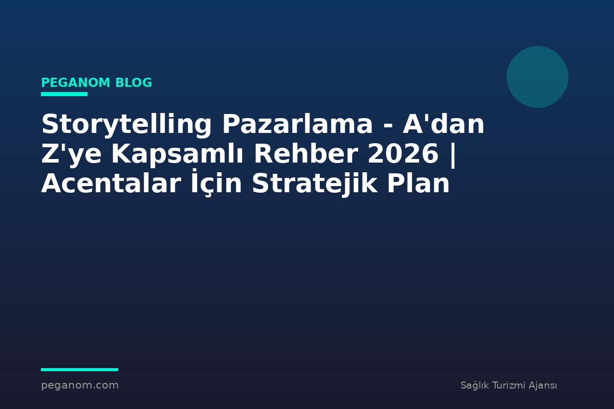 Storytelling Pazarlama - A'dan Z'ye Kapsamlı Rehber 2026 | Acentalar İçin Stratejik Plan