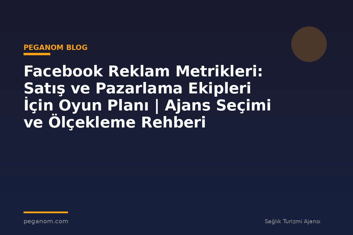 Facebook Reklam Metrikleri: Satış ve Pazarlama Ekipleri İçin Oyun Planı | Ajans Seçimi ve Ölçekleme Rehberi