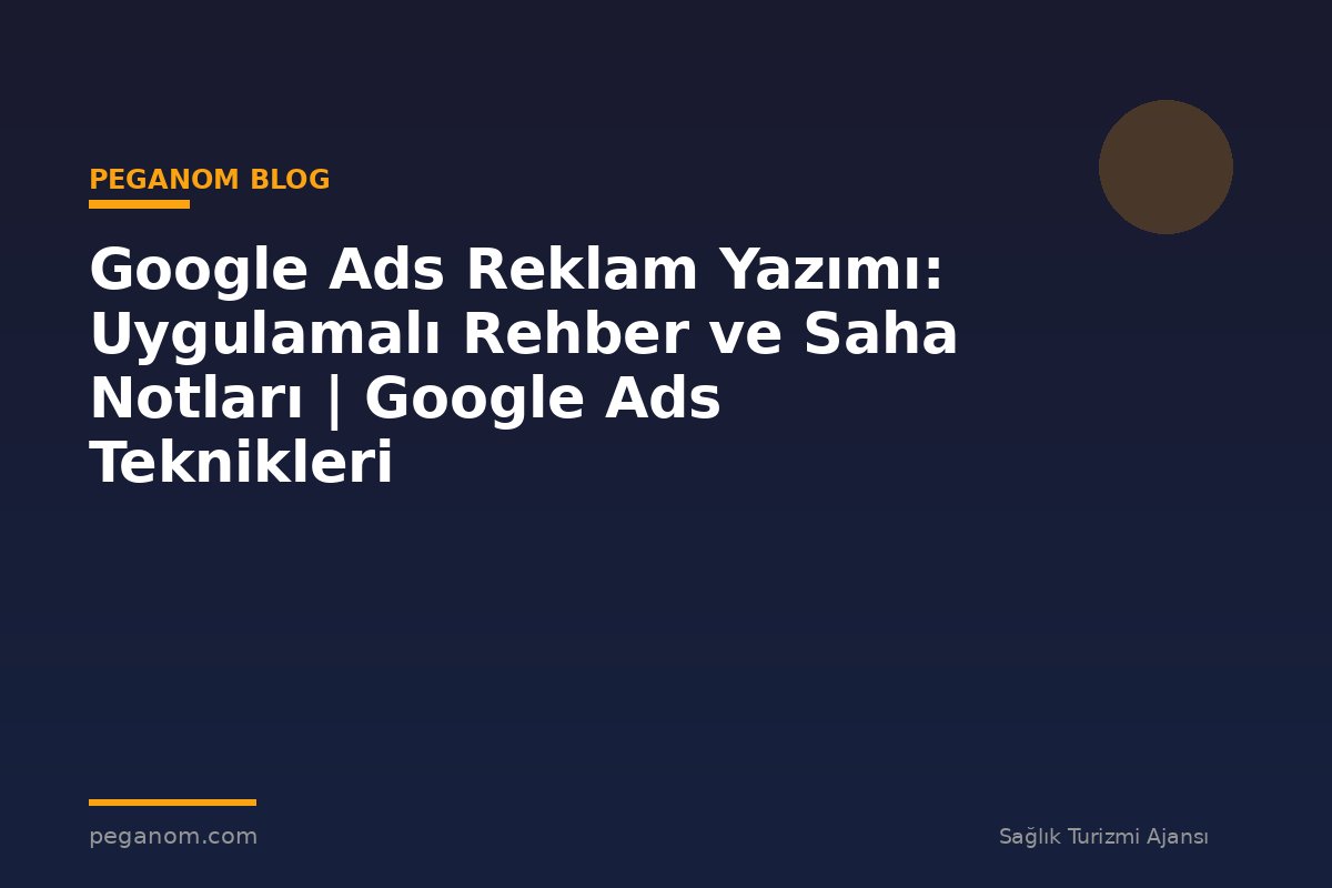 Google Ads Reklam Yazımı: Uygulamalı Rehber ve Saha Notları | Google Ads Teknikleri