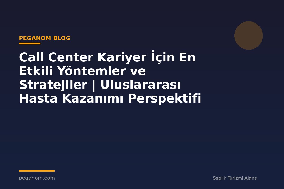 Call Center Kariyer İçin En Etkili Yöntemler ve Stratejiler | Uluslararası Hasta Kazanımı Perspektifi