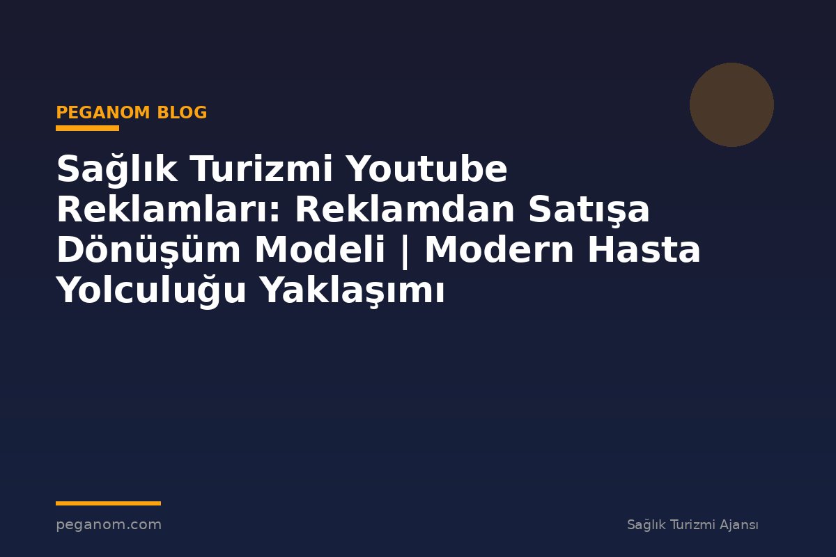 Sağlık Turizmi Youtube Reklamları: Reklamdan Satışa Dönüşüm Modeli | Modern Hasta Yolculuğu Yaklaşımı