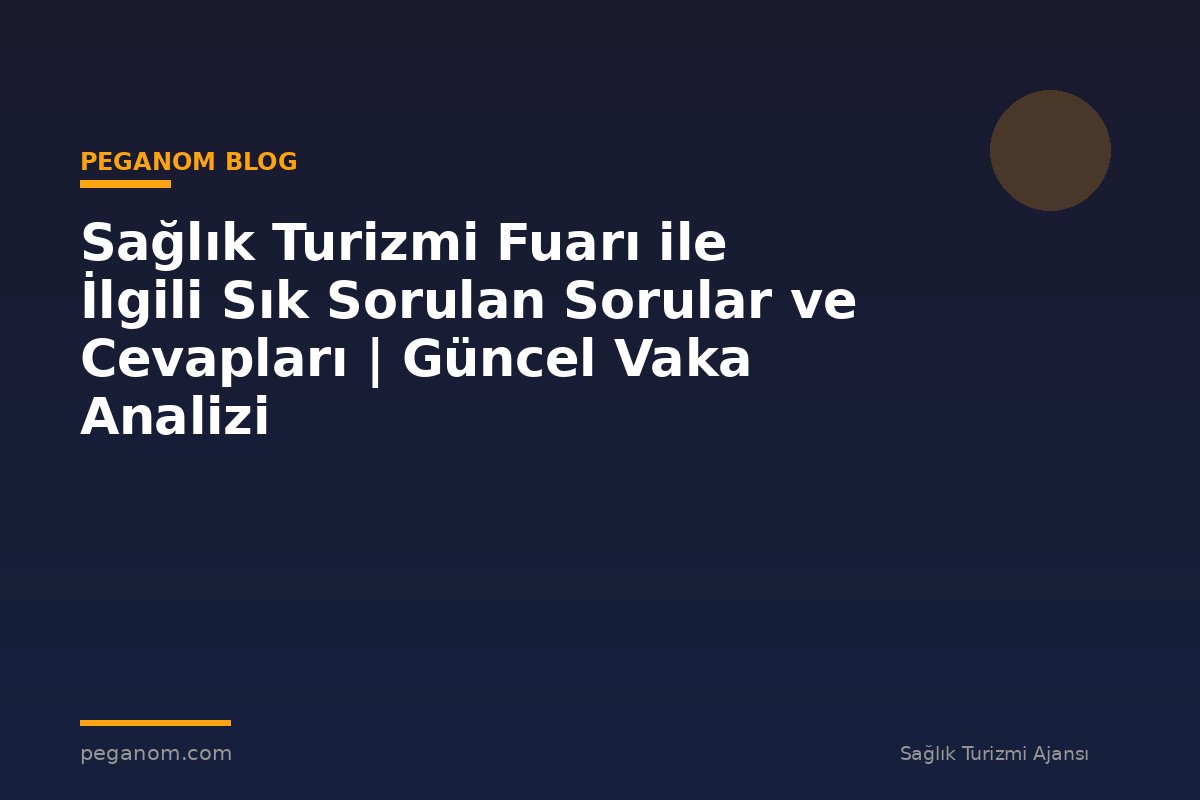 Sağlık Turizmi Fuarı ile İlgili Sık Sorulan Sorular ve Cevapları | Güncel Vaka Analizi