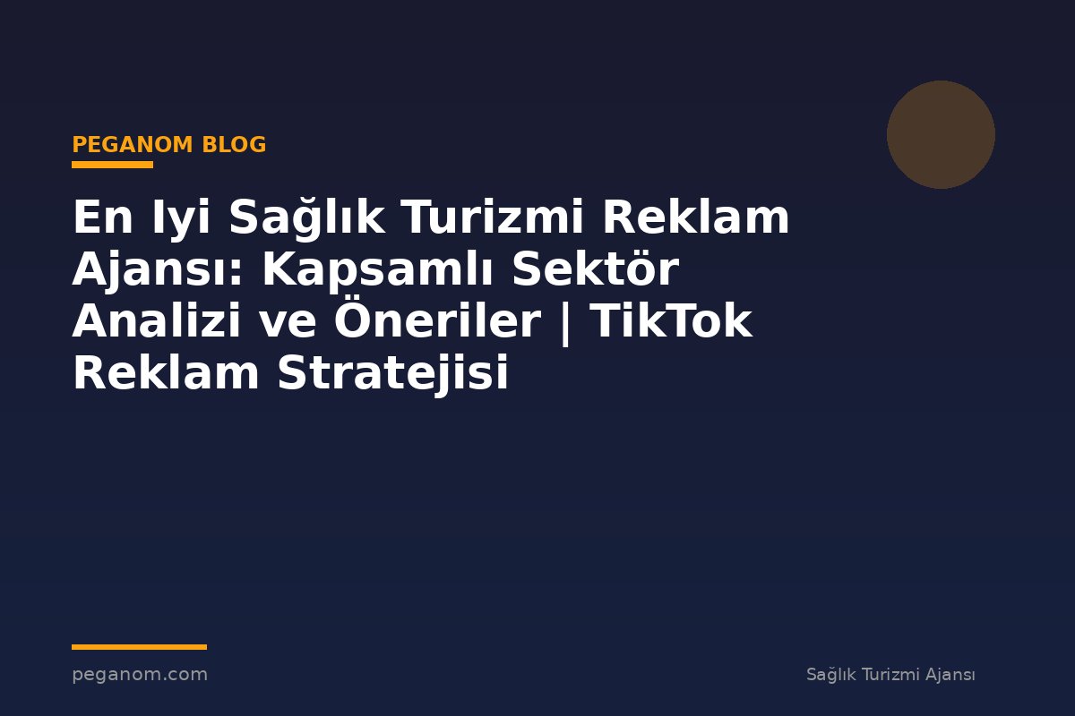 En Iyi Sağlık Turizmi Reklam Ajansı: Kapsamlı Sektör Analizi ve Öneriler | TikTok Reklam Stratejisi