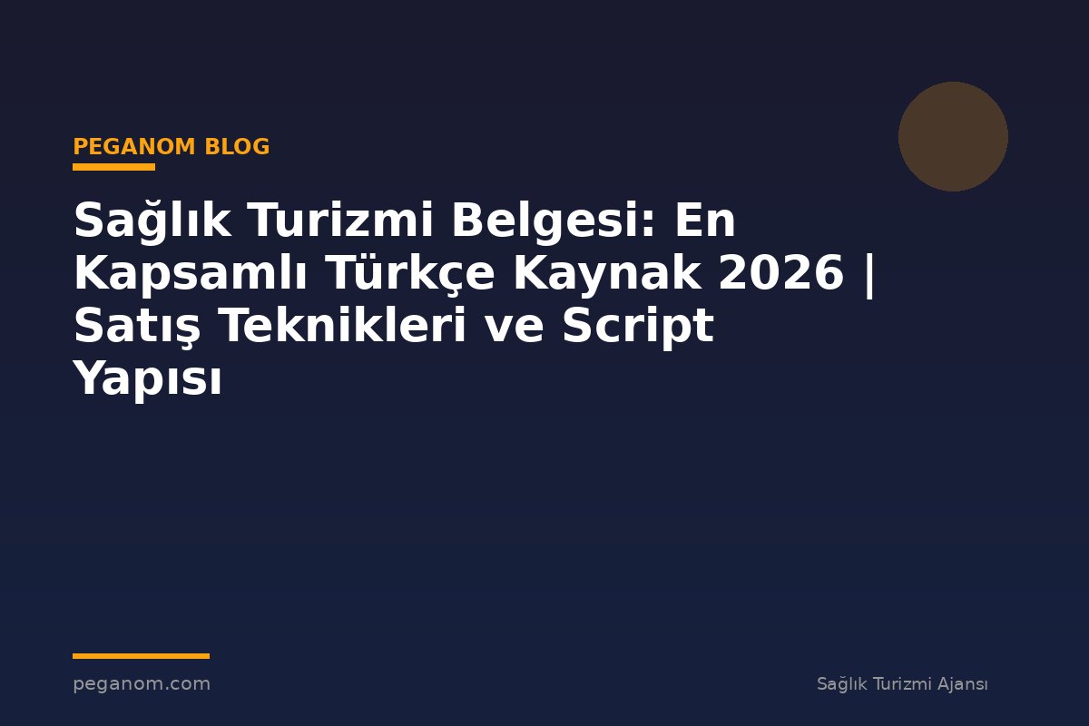 Sağlık Turizmi Belgesi: En Kapsamlı Türkçe Kaynak 2026 | Satış Teknikleri ve Script Yapısı