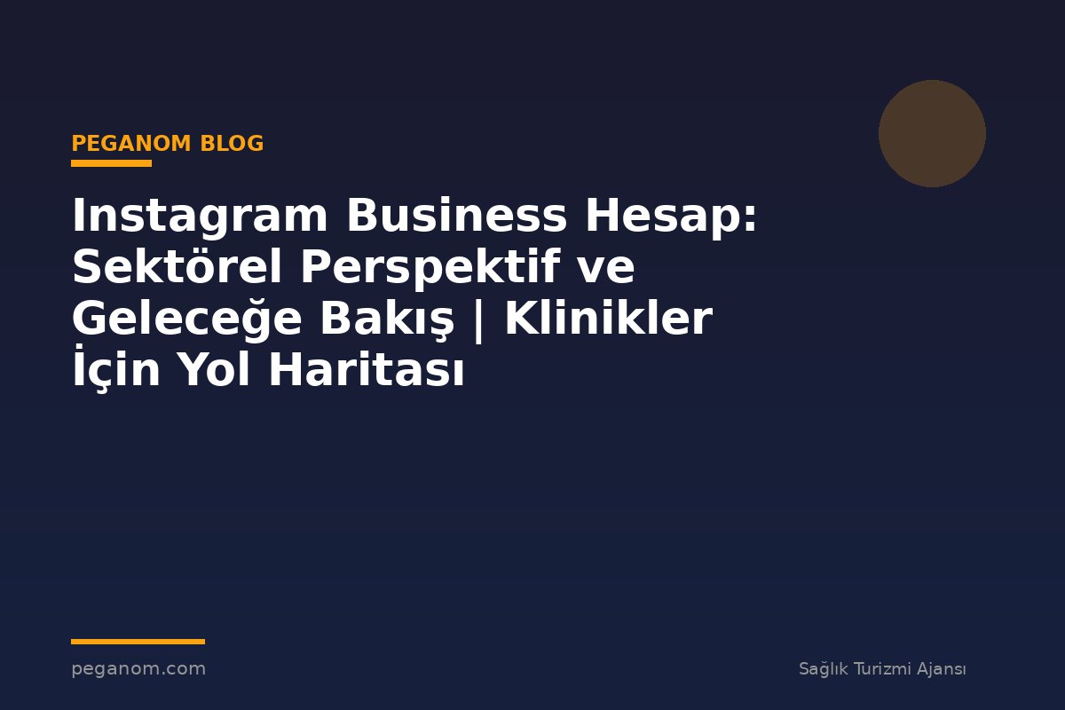 Instagram Business Hesap: Sektörel Perspektif ve Geleceğe Bakış | Klinikler İçin Yol Haritası
