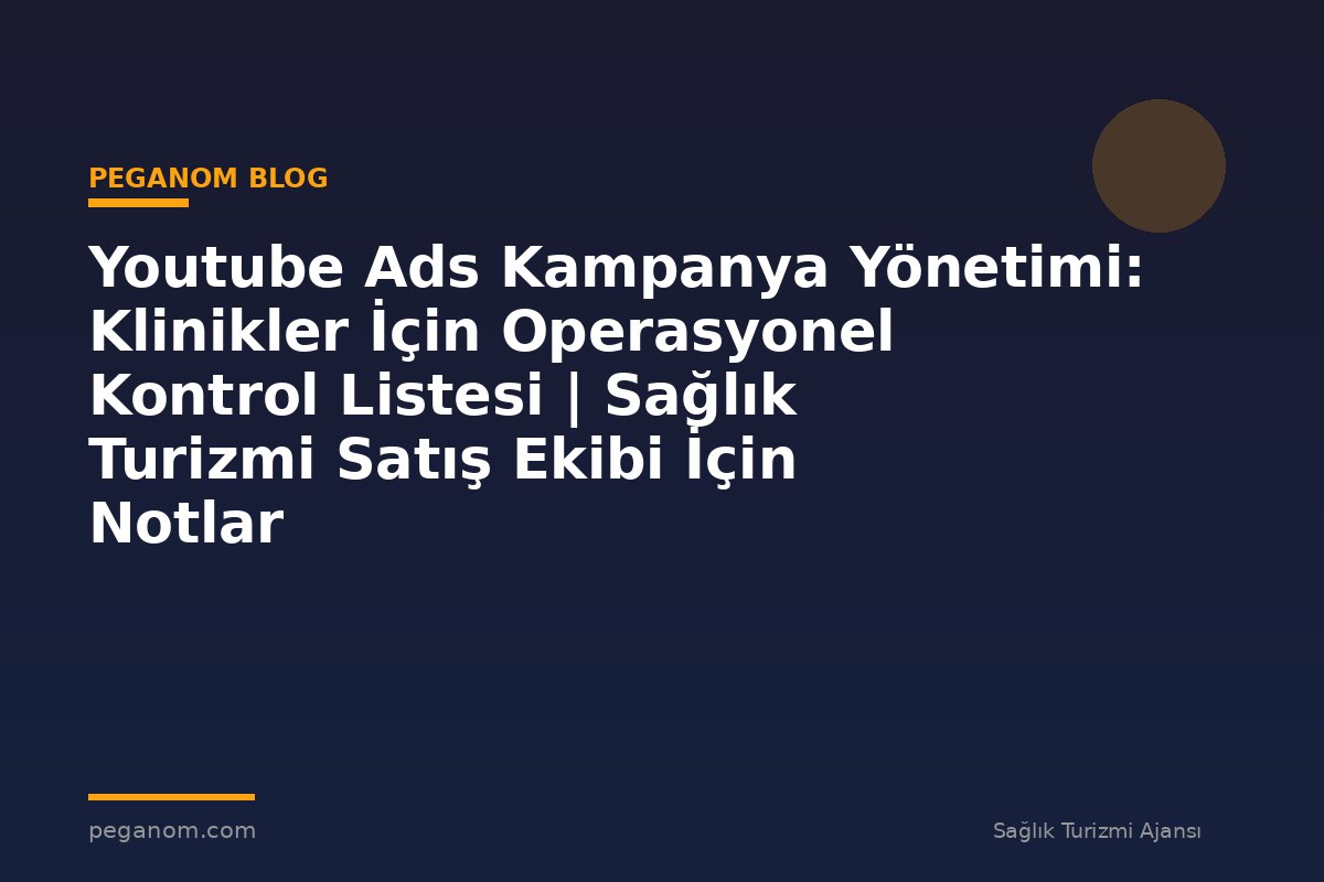 Youtube Ads Kampanya Yönetimi: Klinikler İçin Operasyonel Kontrol Listesi | Sağlık Turizmi Satış Ekibi İçin Notlar