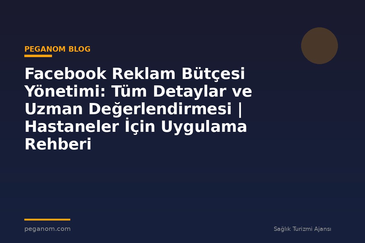 Facebook Reklam Bütçesi Yönetimi: Tüm Detaylar ve Uzman Değerlendirmesi | Hastaneler İçin Uygulama Rehberi