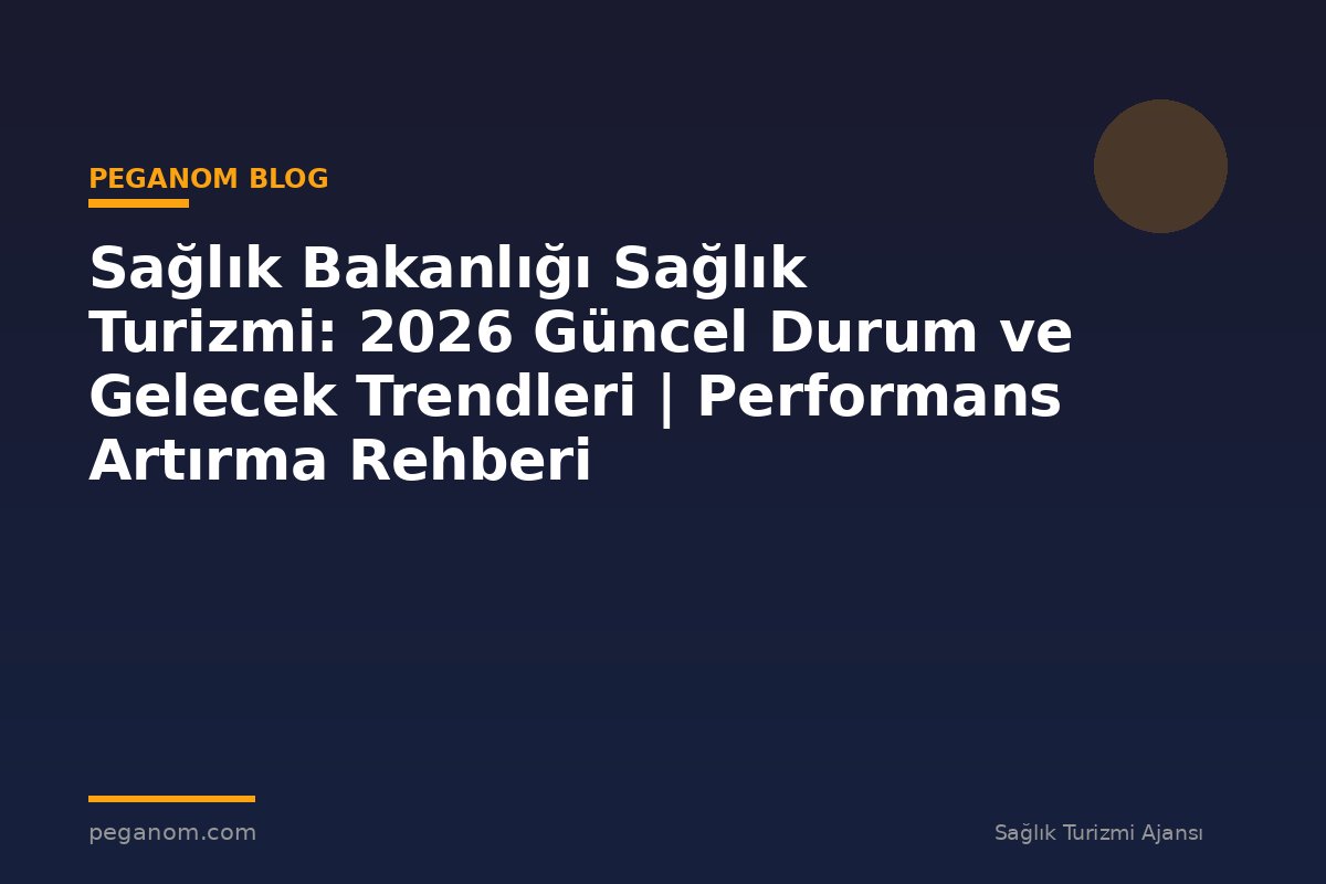 Sağlık Bakanlığı Sağlık Turizmi: 2026 Güncel Durum ve Gelecek Trendleri | Performans Artırma Rehberi