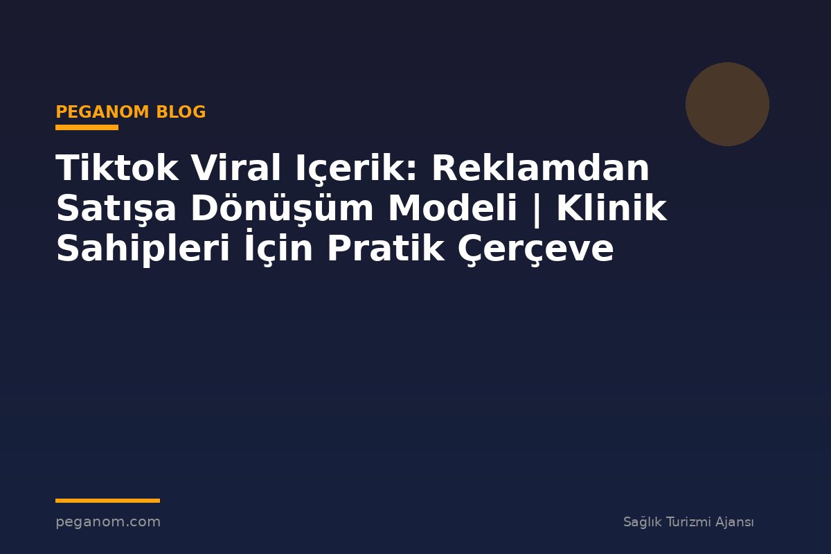 Tiktok Viral Içerik: Reklamdan Satışa Dönüşüm Modeli | Klinik Sahipleri İçin Pratik Çerçeve