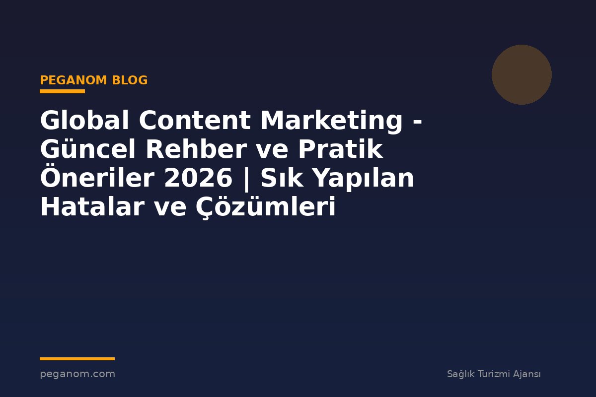 Global Content Marketing - Güncel Rehber ve Pratik Öneriler 2026 | Sık Yapılan Hatalar ve Çözümleri