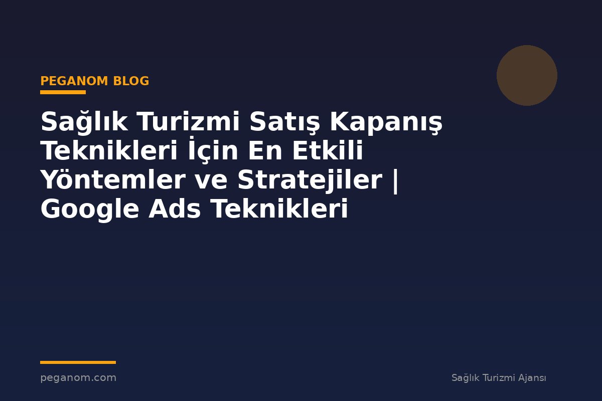 Sağlık Turizmi Satış Kapanış Teknikleri İçin En Etkili Yöntemler ve Stratejiler | Google Ads Teknikleri