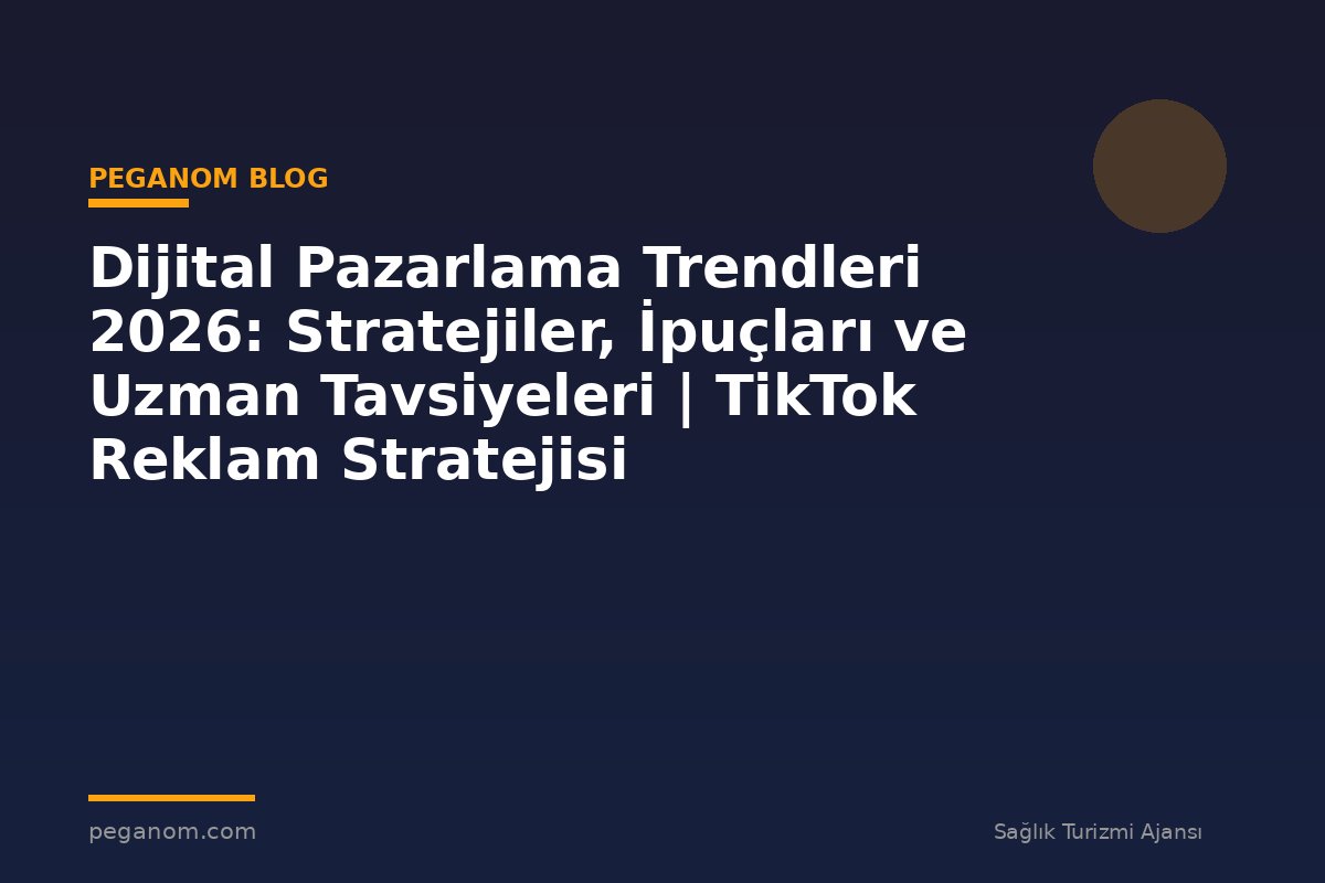 Dijital Pazarlama Trendleri 2026: Stratejiler, İpuçları ve Uzman Tavsiyeleri | TikTok Reklam Stratejisi