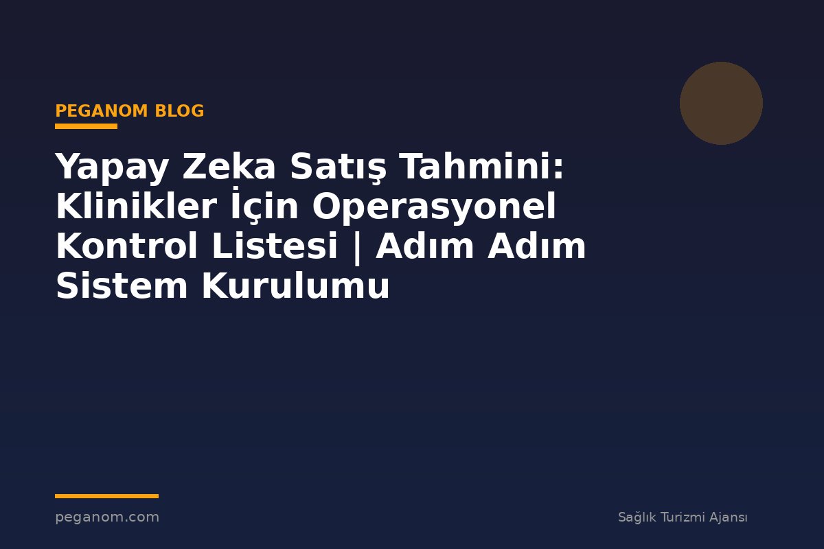 Yapay Zeka Satış Tahmini: Klinikler İçin Operasyonel Kontrol Listesi | Adım Adım Sistem Kurulumu