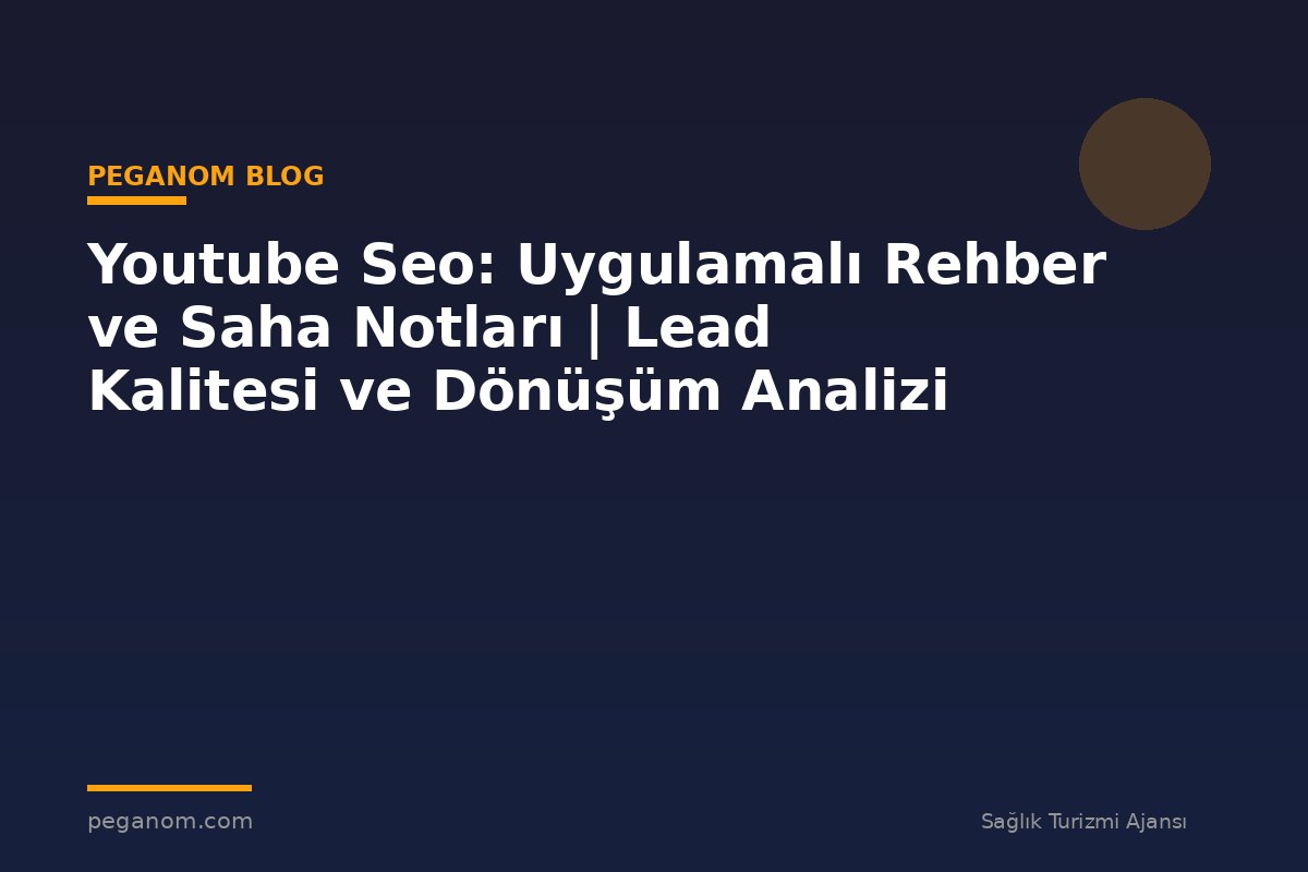 Youtube Seo: Uygulamalı Rehber ve Saha Notları | Lead Kalitesi ve Dönüşüm Analizi
