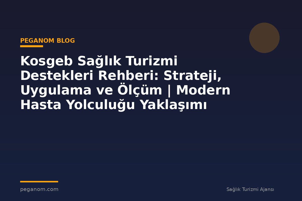 Kosgeb Sağlık Turizmi Destekleri Rehberi: Strateji, Uygulama ve Ölçüm | Modern Hasta Yolculuğu Yaklaşımı