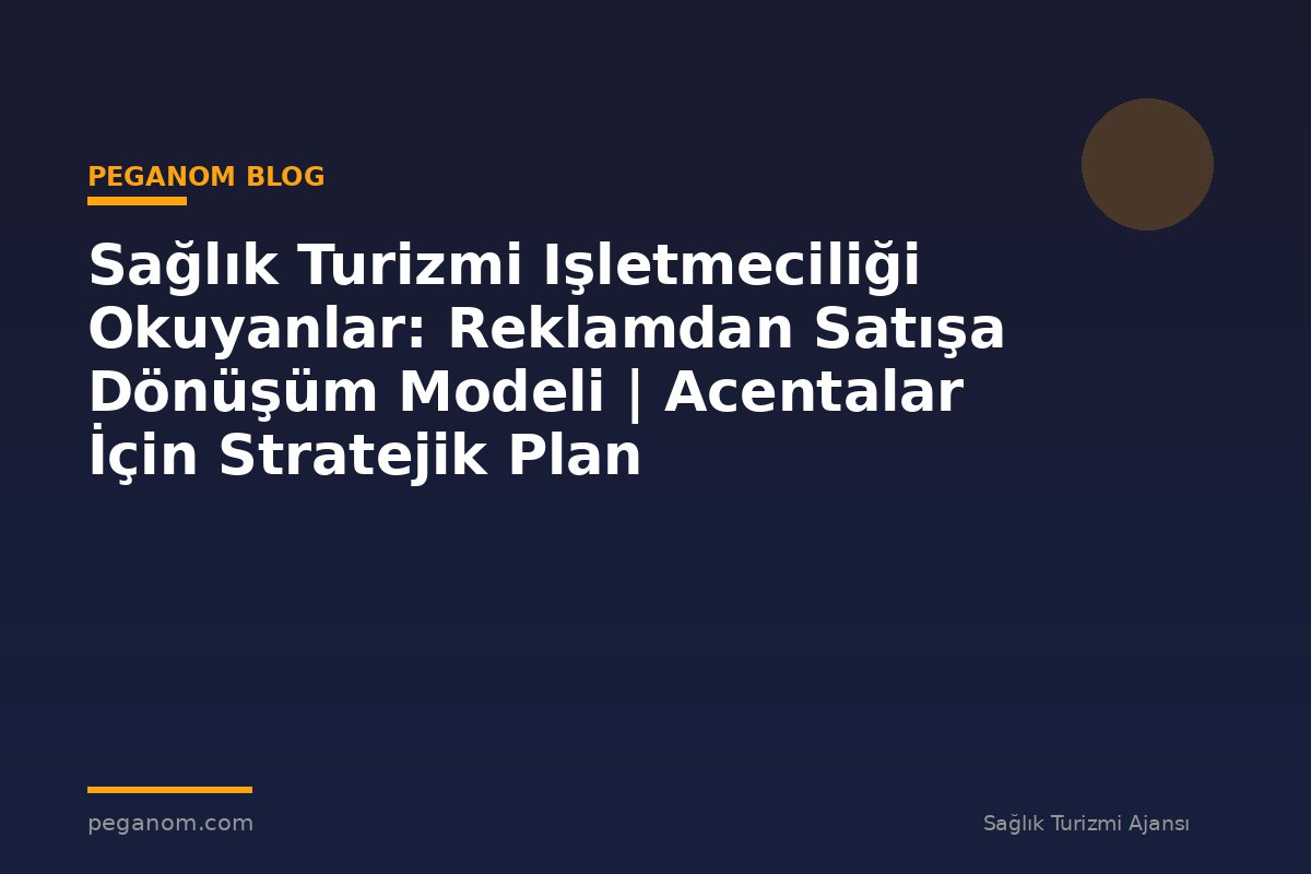 Sağlık Turizmi Işletmeciliği Okuyanlar: Reklamdan Satışa Dönüşüm Modeli | Acentalar İçin Stratejik Plan