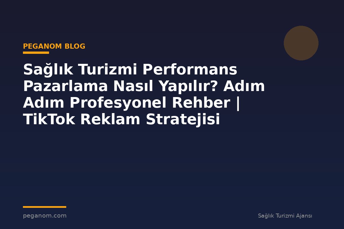 Sağlık Turizmi Performans Pazarlama Nasıl Yapılır? Adım Adım Profesyonel Rehber | TikTok Reklam Stratejisi