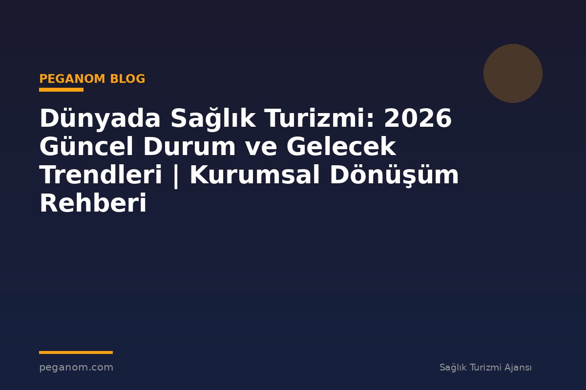 Dünyada Sağlık Turizmi: 2026 Güncel Durum ve Gelecek Trendleri | Kurumsal Dönüşüm Rehberi