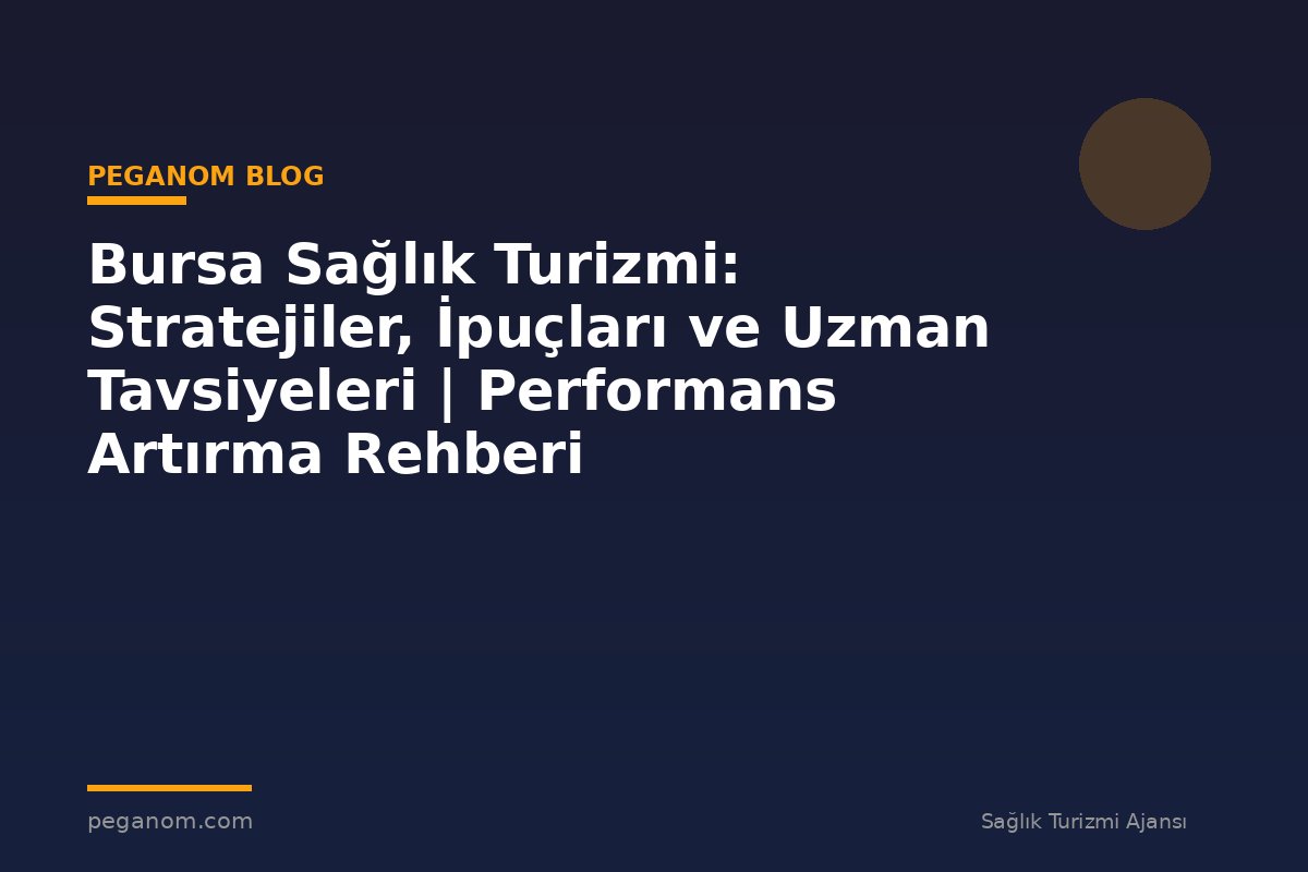 Bursa Sağlık Turizmi: Stratejiler, İpuçları ve Uzman Tavsiyeleri | Performans Artırma Rehberi