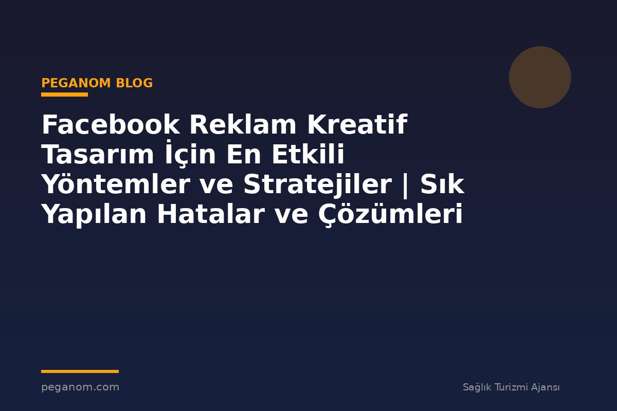 Facebook Reklam Kreatif Tasarım İçin En Etkili Yöntemler ve Stratejiler | Sık Yapılan Hatalar ve Çözümleri