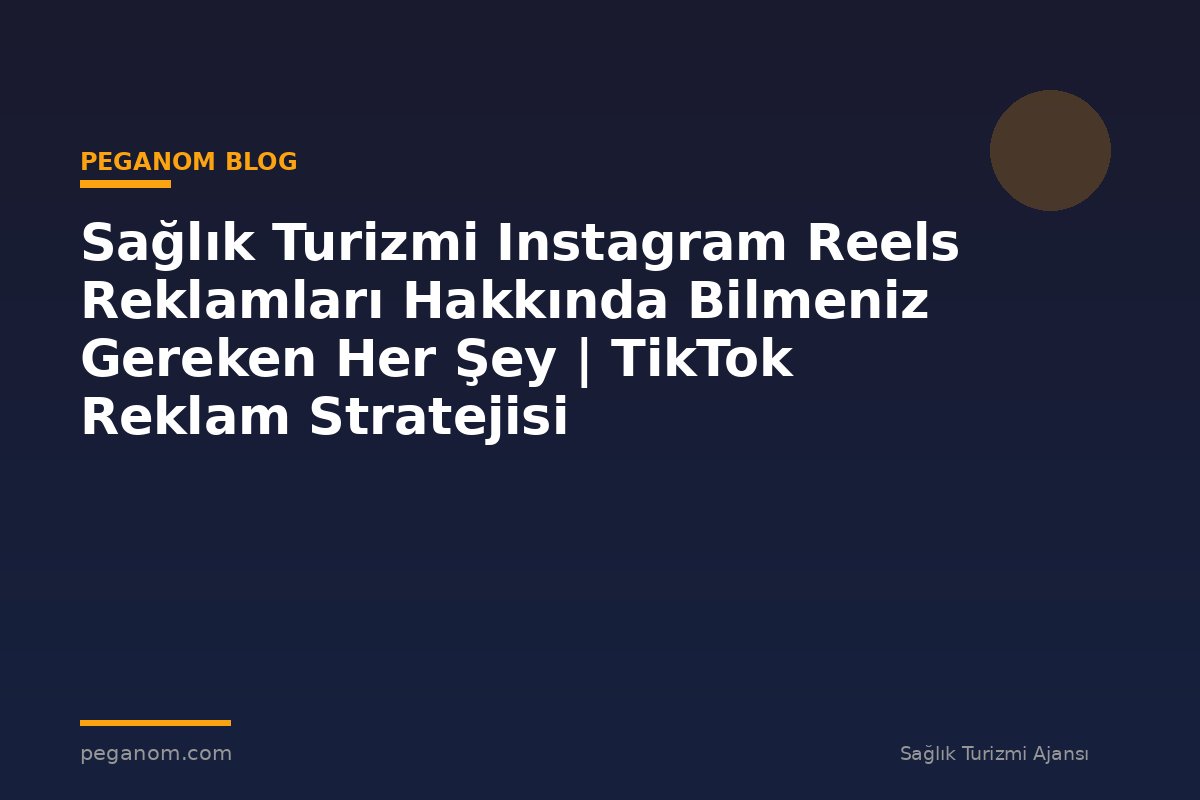 Sağlık Turizmi Instagram Reels Reklamları Hakkında Bilmeniz Gereken Her Şey | TikTok Reklam Stratejisi