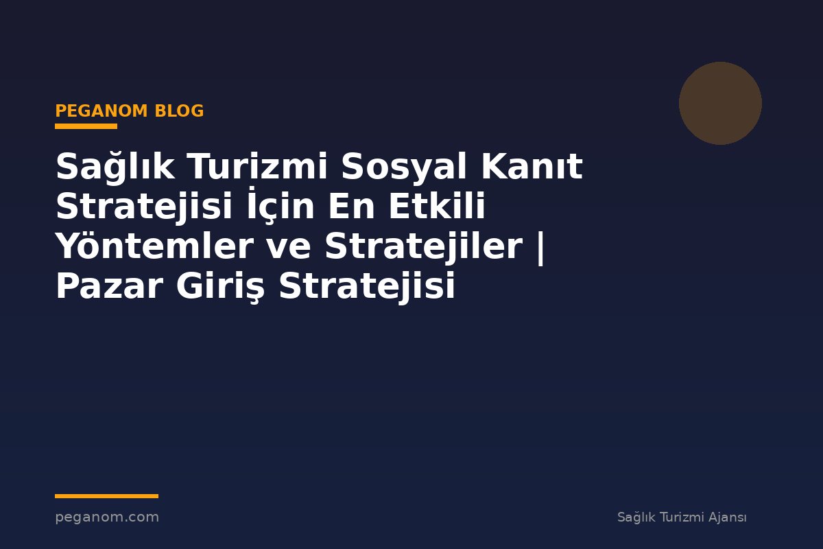 Sağlık Turizmi Sosyal Kanıt Stratejisi İçin En Etkili Yöntemler ve Stratejiler | Pazar Giriş Stratejisi