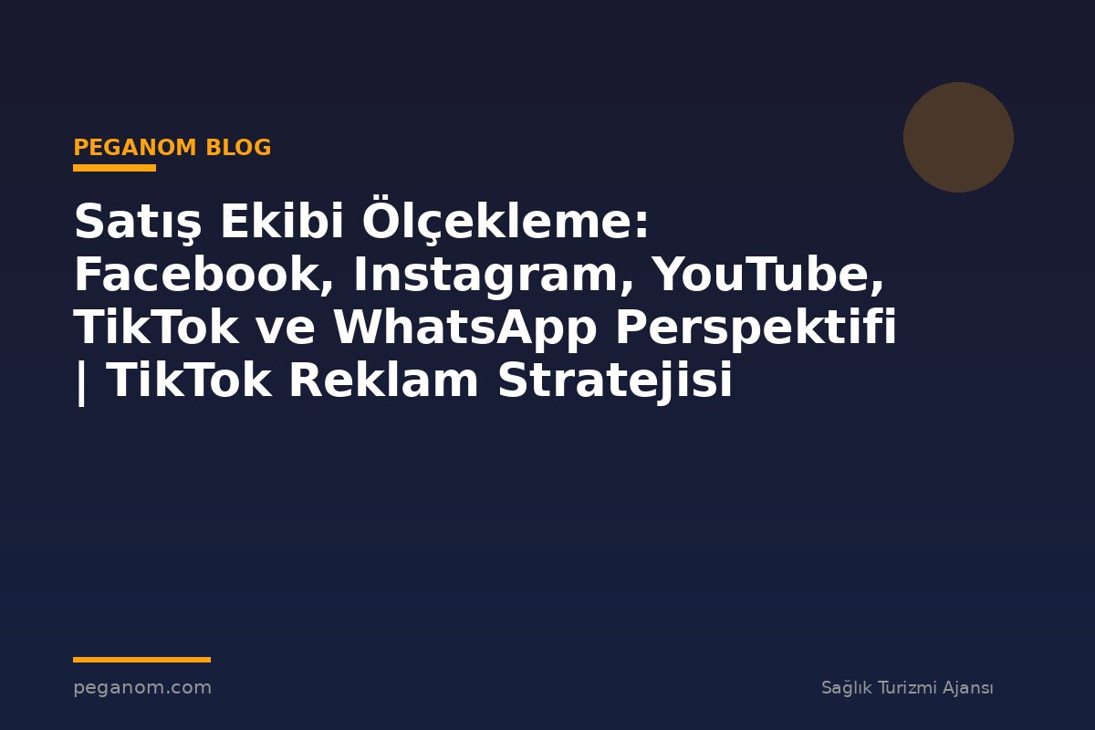 Satış Ekibi Ölçekleme: Facebook, Instagram, YouTube, TikTok ve WhatsApp Perspektifi | TikTok Reklam Stratejisi