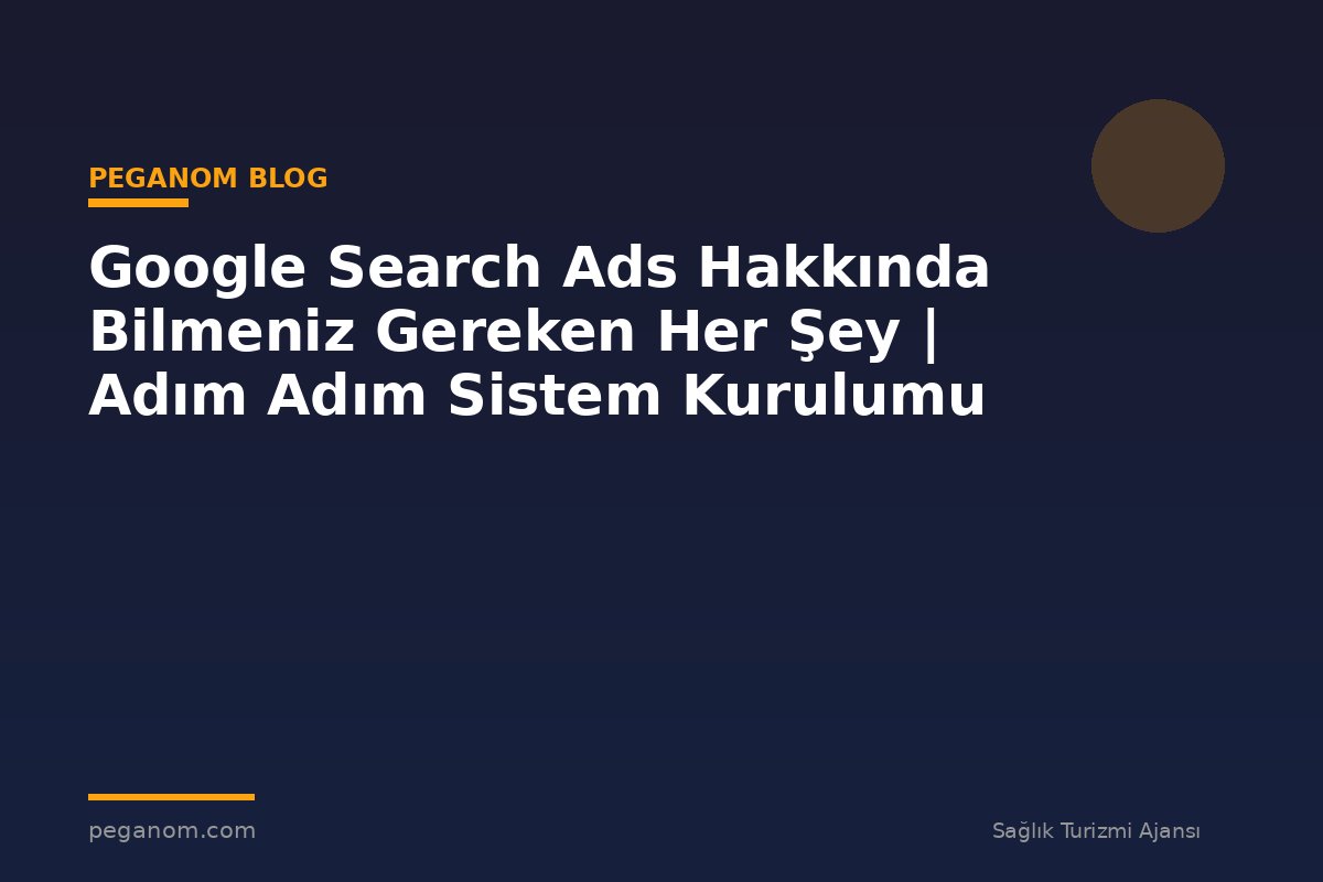 Google Search Ads Hakkında Bilmeniz Gereken Her Şey | Adım Adım Sistem Kurulumu