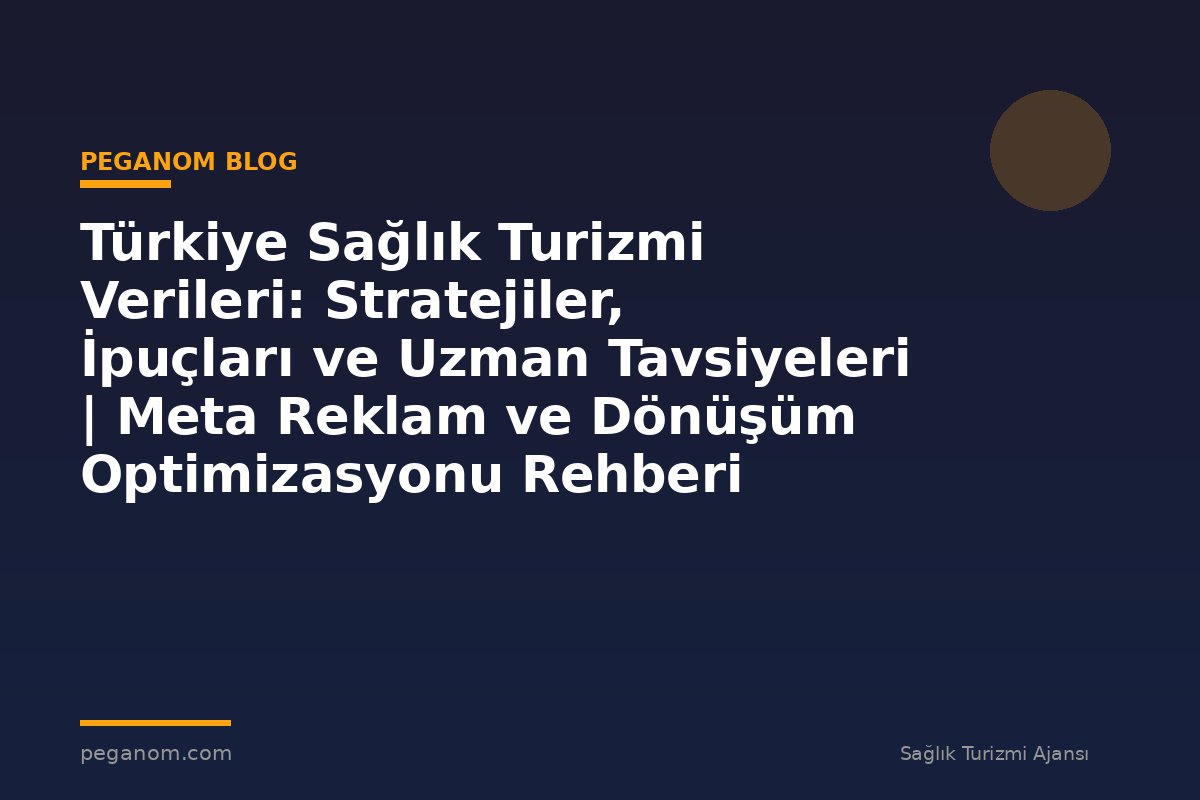 Türkiye Sağlık Turizmi Verileri: Stratejiler, İpuçları ve Uzman Tavsiyeleri | Meta Reklam ve Dönüşüm Optimizasyonu Rehberi