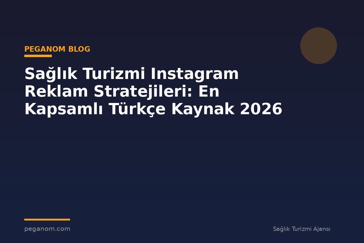 Sağlık Turizmi Instagram Reklam Stratejileri: En Kapsamlı Türkçe Kaynak 2026