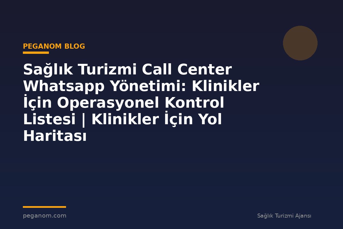 Sağlık Turizmi Call Center Whatsapp Yönetimi: Klinikler İçin Operasyonel Kontrol Listesi | Klinikler İçin Yol Haritası