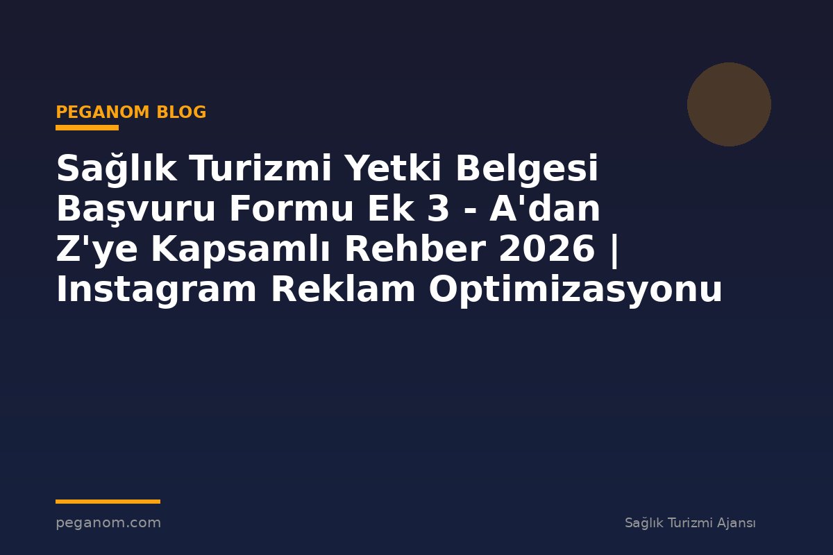 Sağlık Turizmi Yetki Belgesi Başvuru Formu Ek 3 - A'dan Z'ye Kapsamlı Rehber 2026 | Instagram Reklam Optimizasyonu