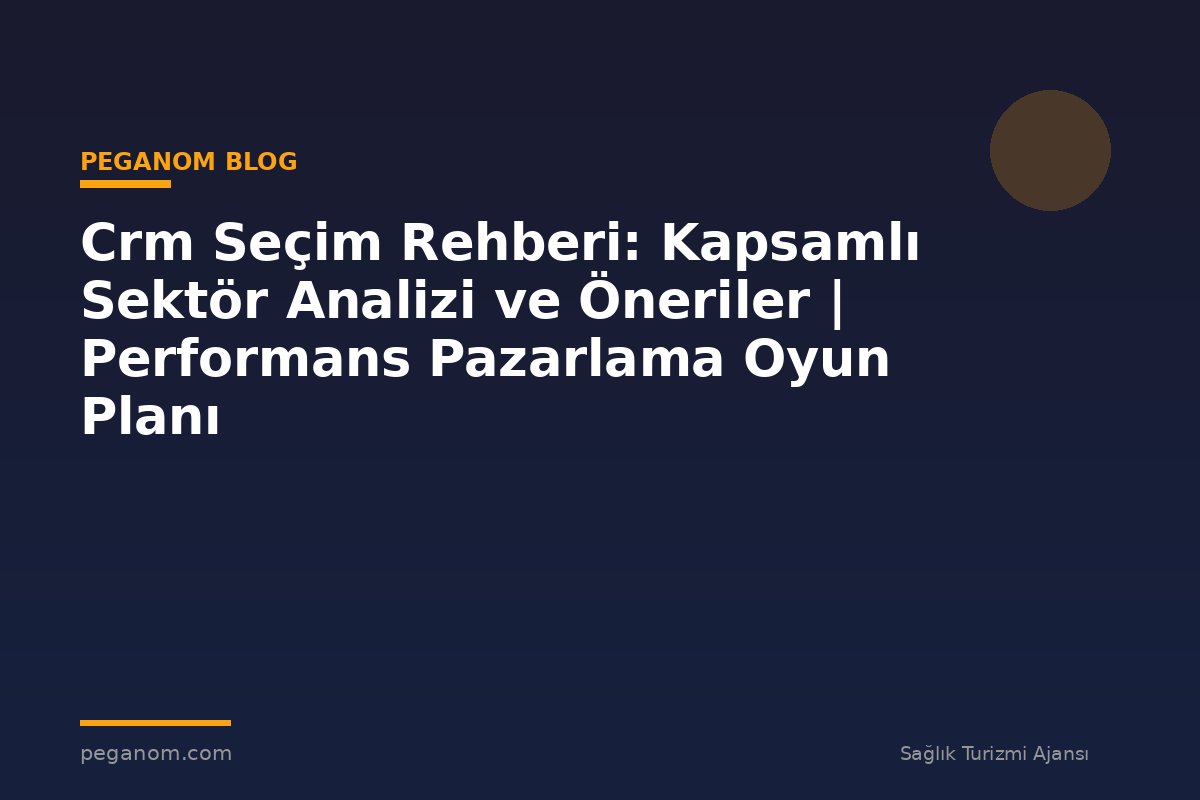 Crm Seçim Rehberi: Kapsamlı Sektör Analizi ve Öneriler | Performans Pazarlama Oyun Planı
