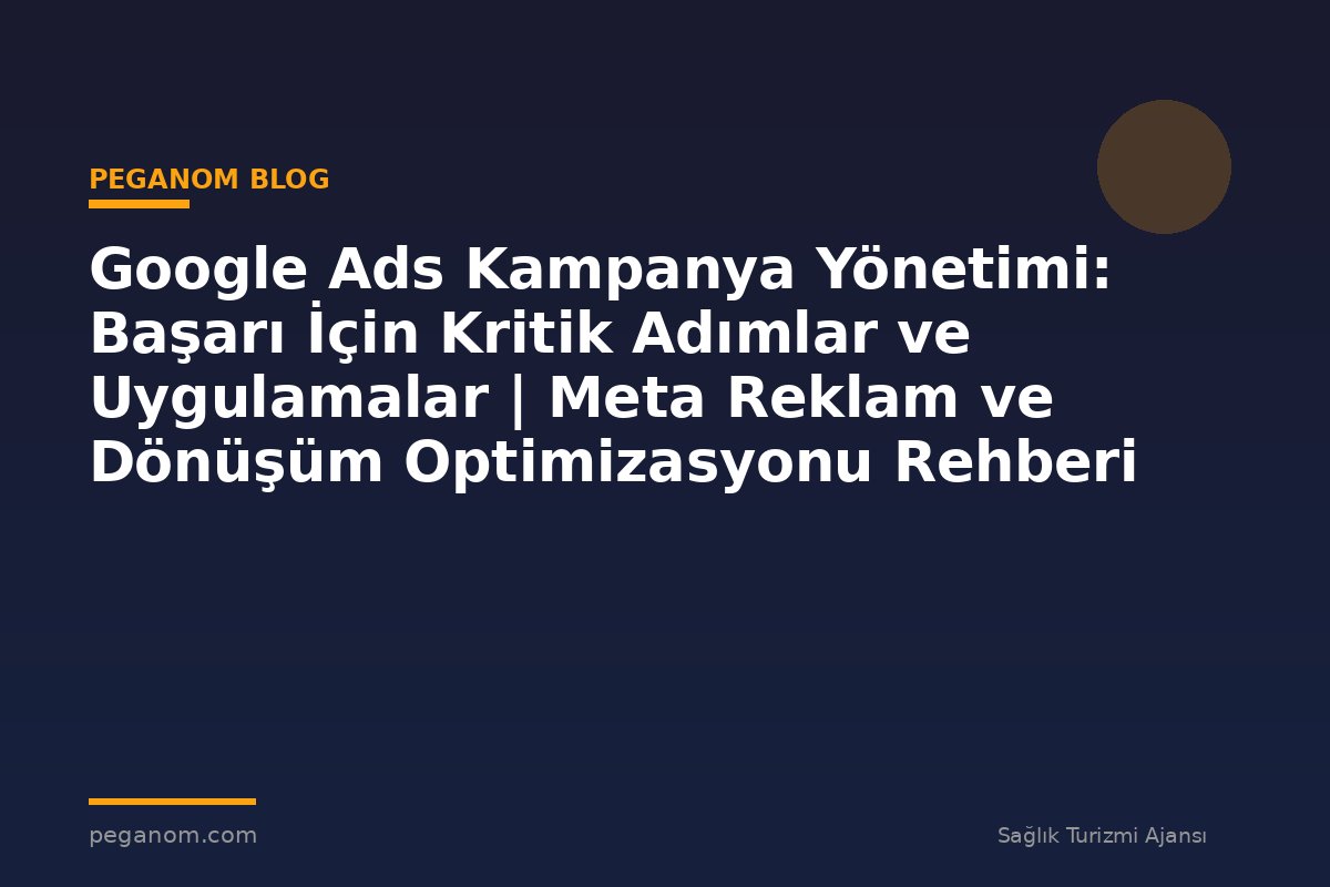 Google Ads Kampanya Yönetimi: Başarı İçin Kritik Adımlar ve Uygulamalar | Meta Reklam ve Dönüşüm Optimizasyonu Rehberi