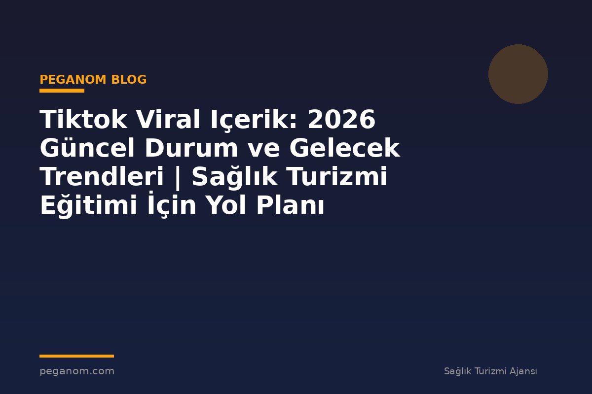 Tiktok Viral Içerik: 2026 Güncel Durum ve Gelecek Trendleri | Sağlık Turizmi Eğitimi İçin Yol Planı