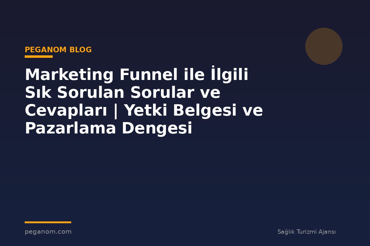 Marketing Funnel ile İlgili Sık Sorulan Sorular ve Cevapları | Yetki Belgesi ve Pazarlama Dengesi