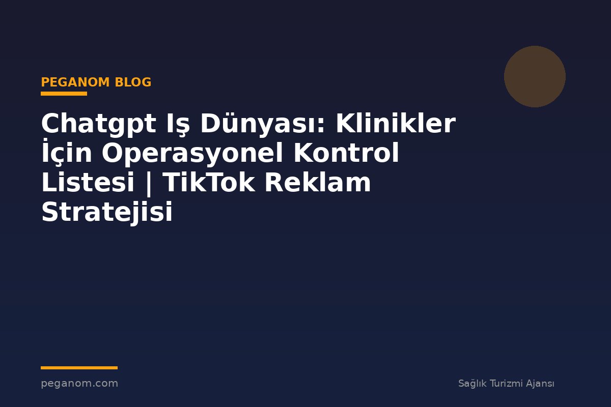 Chatgpt Iş Dünyası: Klinikler İçin Operasyonel Kontrol Listesi | TikTok Reklam Stratejisi