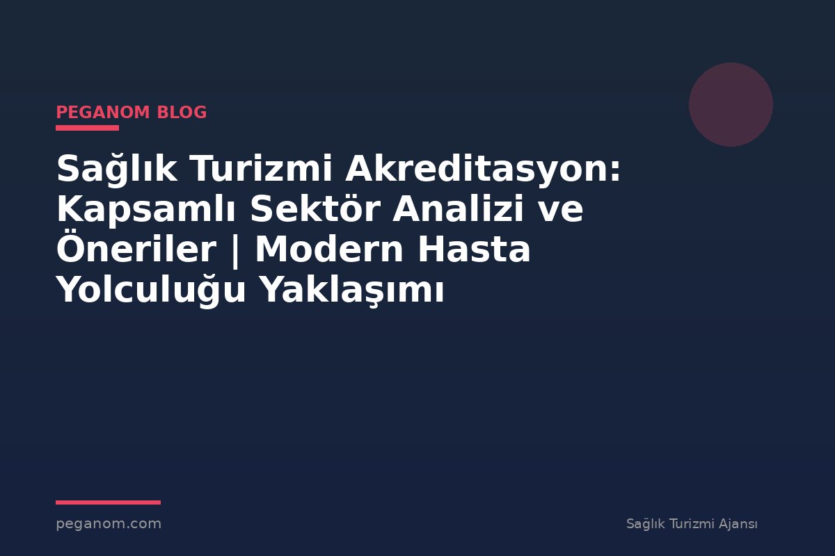 Sağlık Turizmi Akreditasyon: Kapsamlı Sektör Analizi ve Öneriler | Modern Hasta Yolculuğu Yaklaşımı