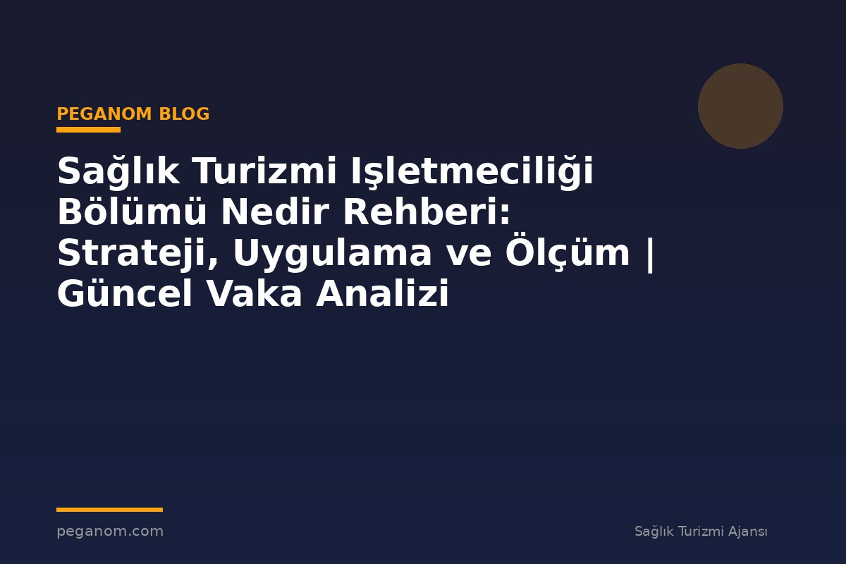 Sağlık Turizmi Işletmeciliği Bölümü Nedir Rehberi: Strateji, Uygulama ve Ölçüm | Güncel Vaka Analizi