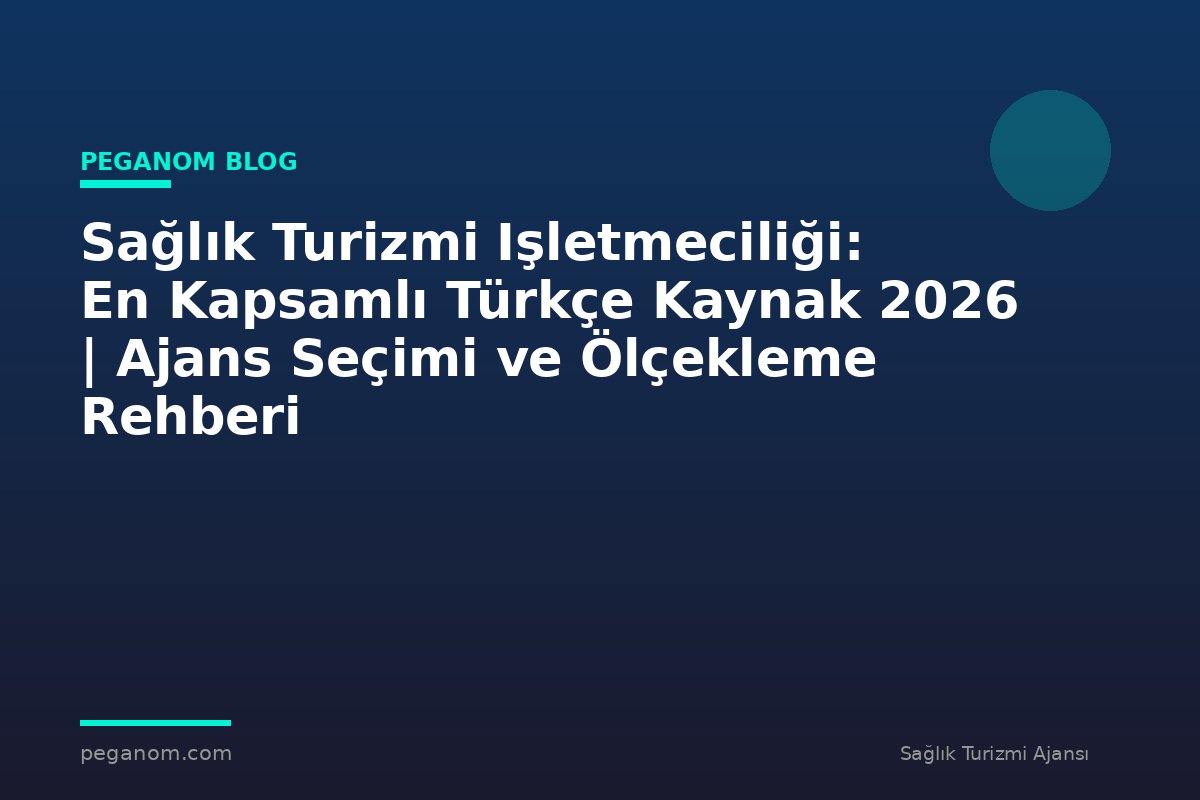Sağlık Turizmi Işletmeciliği: En Kapsamlı Türkçe Kaynak 2026 | Ajans Seçimi ve Ölçekleme Rehberi